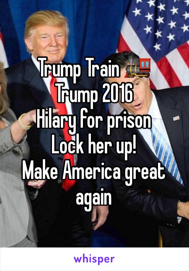 Trump Train 🚂 
Trump 2016
Hilary for prison
Lock her up!
Make America great again