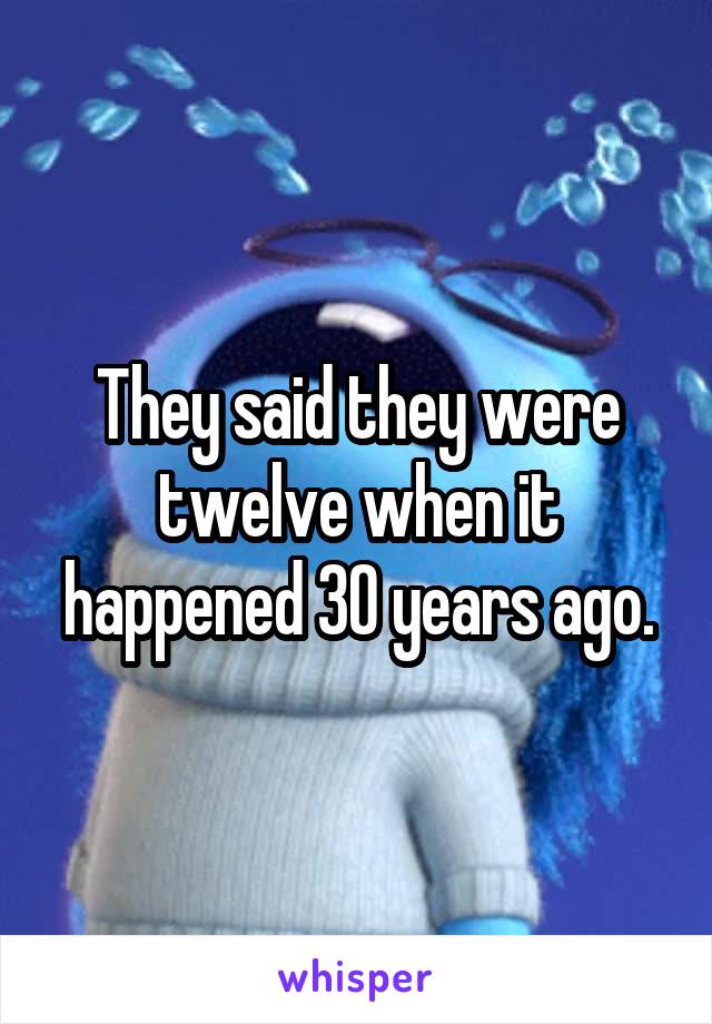 They said they were twelve when it happened 30 years ago.