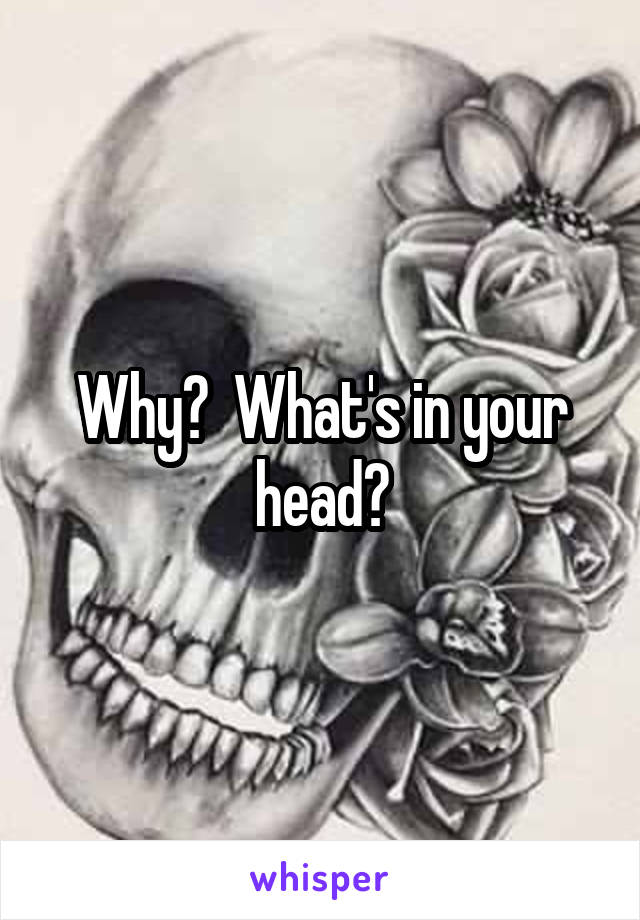 Why?  What's in your head?
