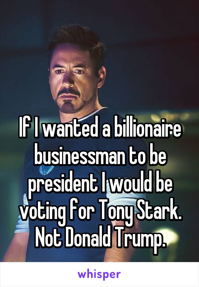 


If I wanted a billionaire businessman to be president I would be voting for Tony Stark. Not Donald Trump.