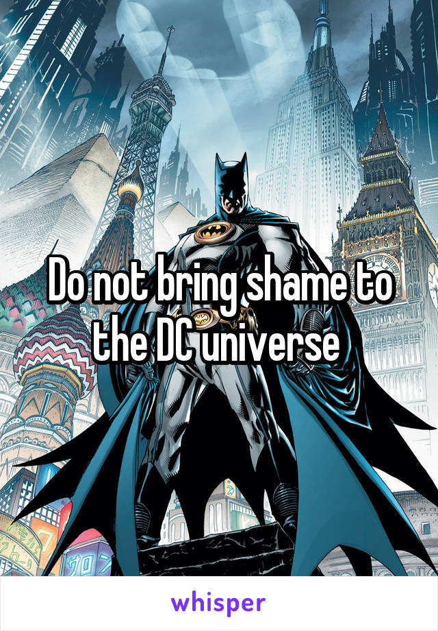 Do not bring shame to the DC universe 