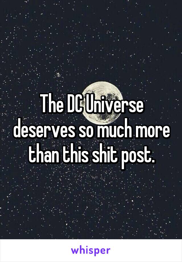 The DC Universe deserves so much more than this shit post.