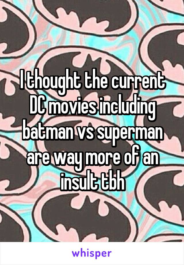 I thought the current DC movies including batman vs superman are way more of an insult tbh