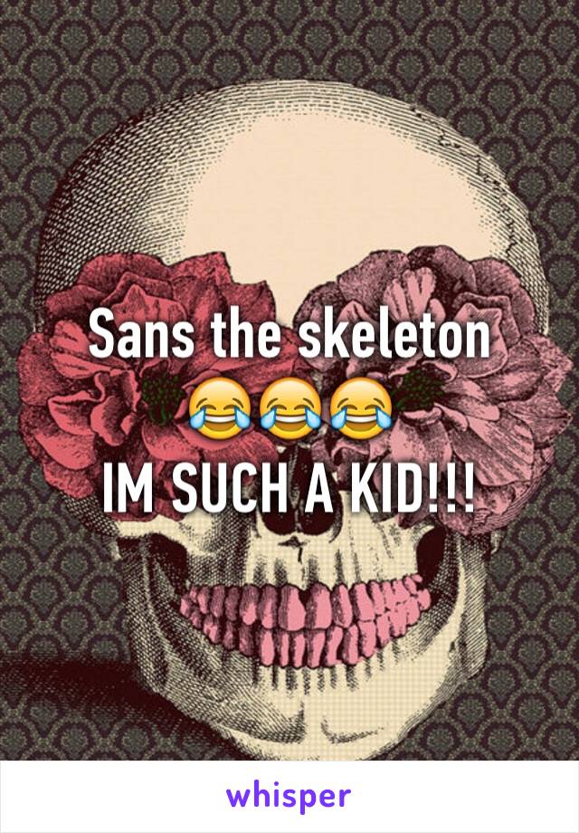 Sans the skeleton 
😂😂😂
IM SUCH A KID!!! 