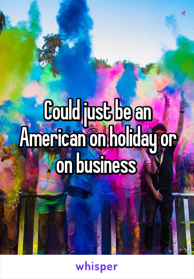 Could just be an American on holiday or on business 