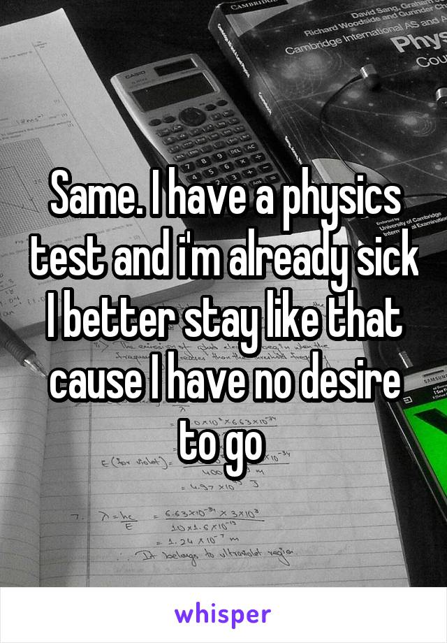 Same. I have a physics test and i'm already sick I better stay like that cause I have no desire to go 