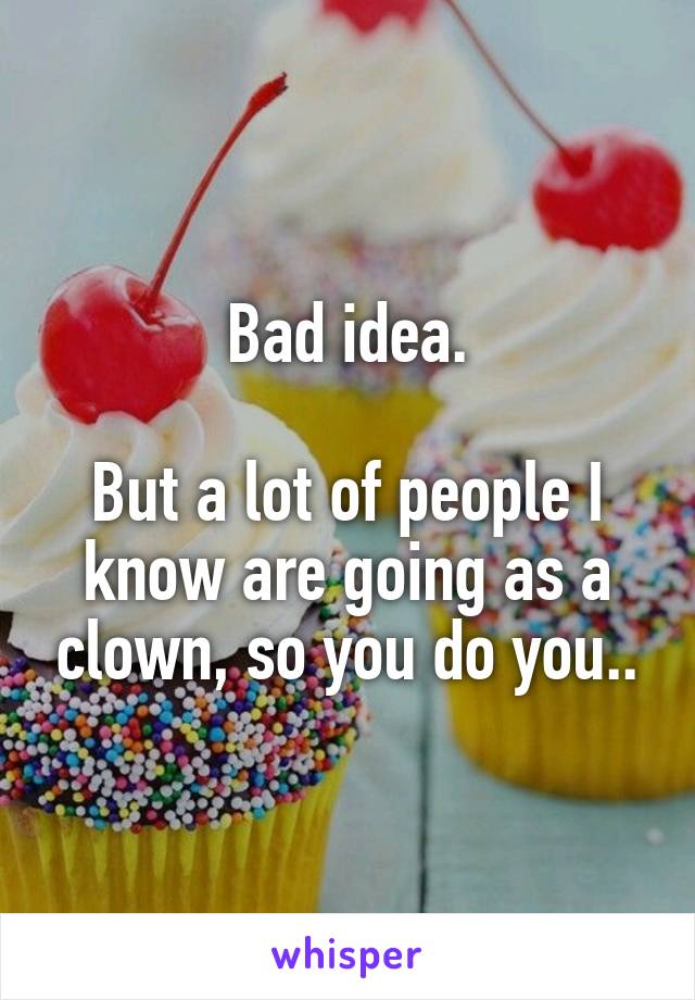Bad idea.

But a lot of people I know are going as a clown, so you do you..