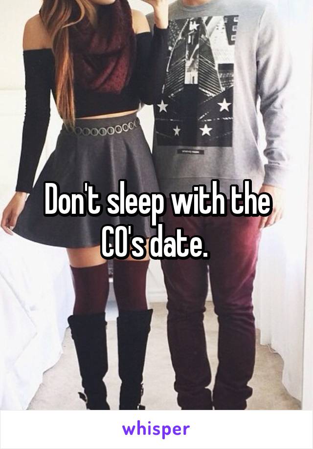 Don't sleep with the CO's date. 