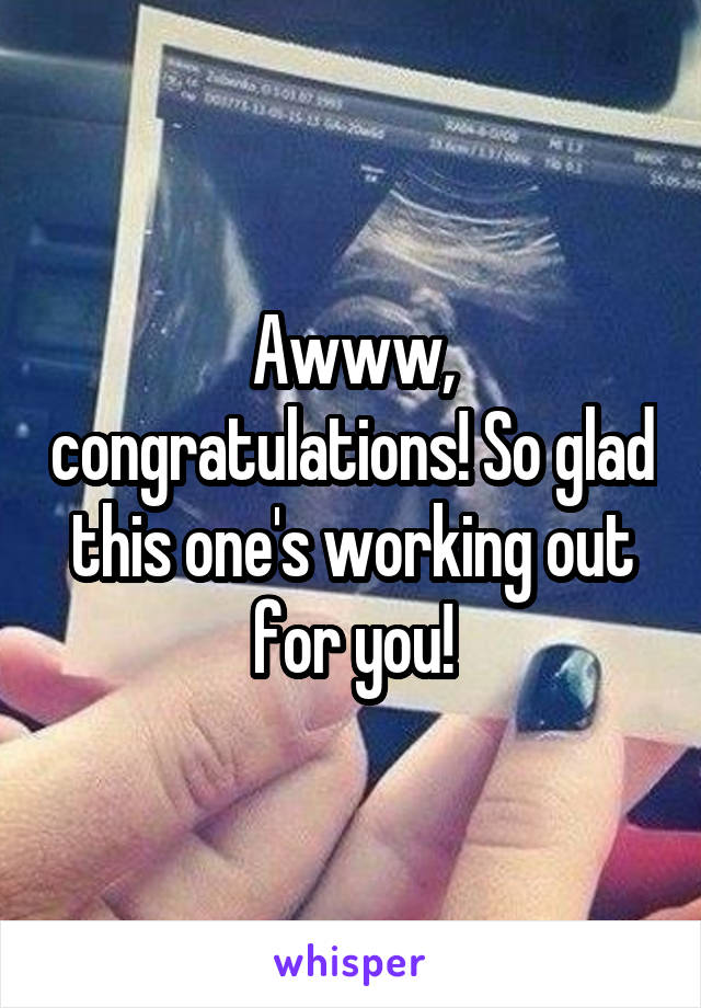 Awww, congratulations! So glad this one's working out for you!