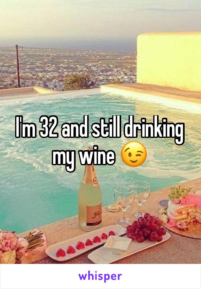 I'm 32 and still drinking my wine 😉