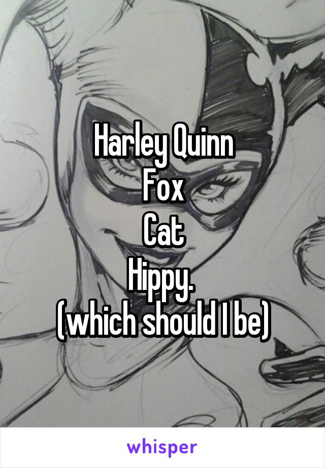 Harley Quinn
Fox
Cat
Hippy. 
(which should I be)