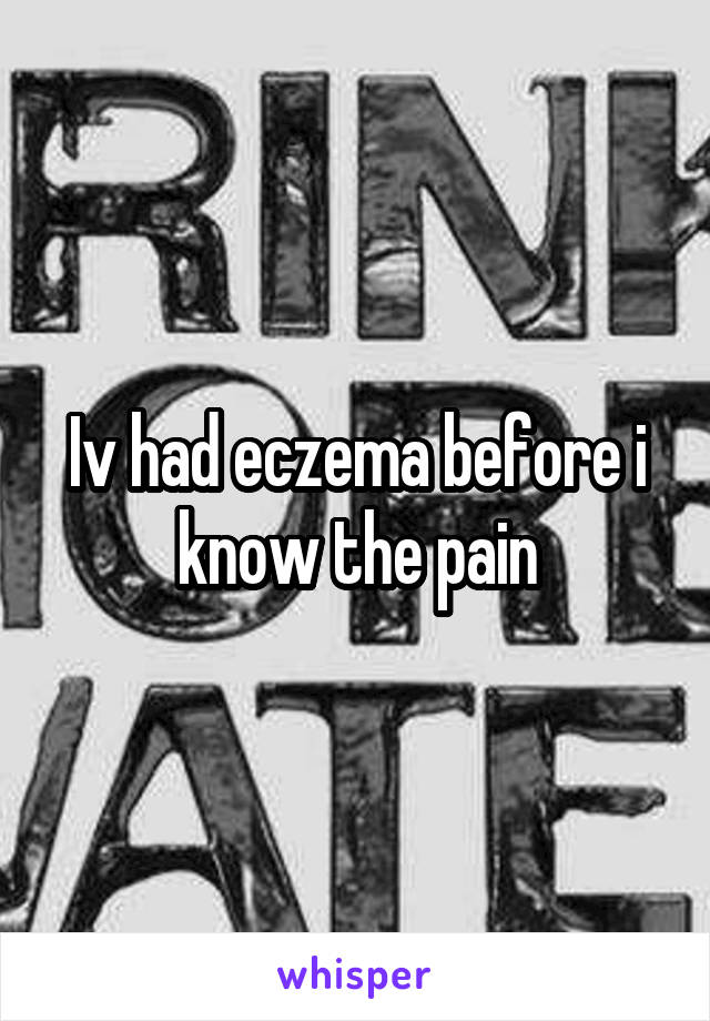 Iv had eczema before i know the pain