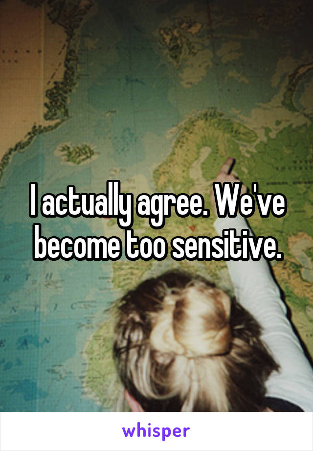 I actually agree. We've become too sensitive.