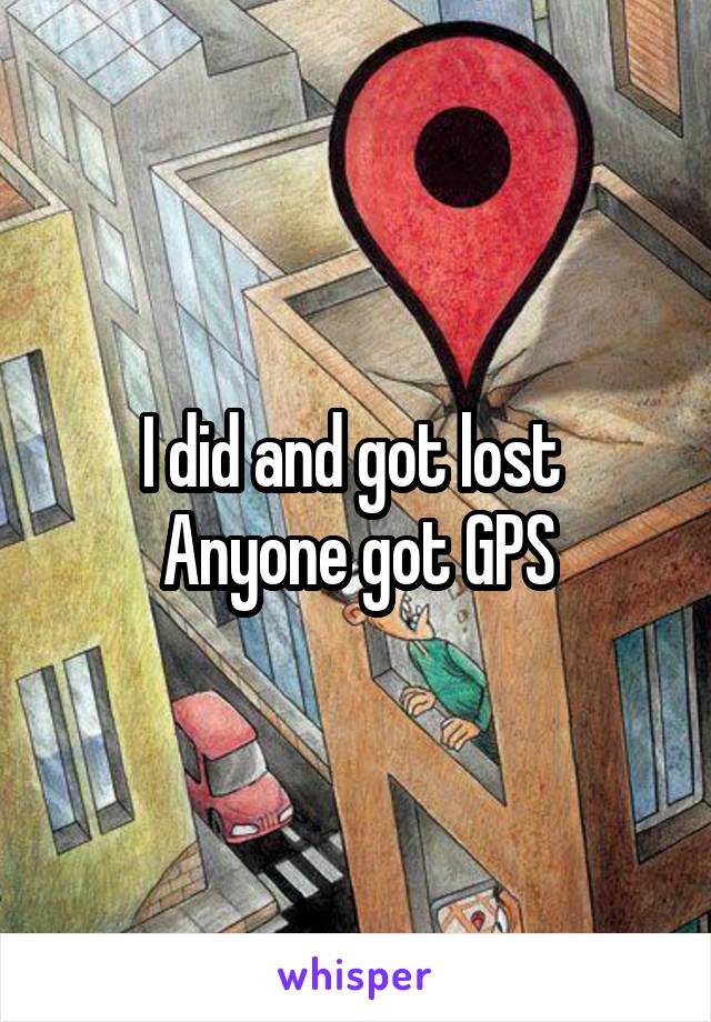 I did and got lost 
Anyone got GPS