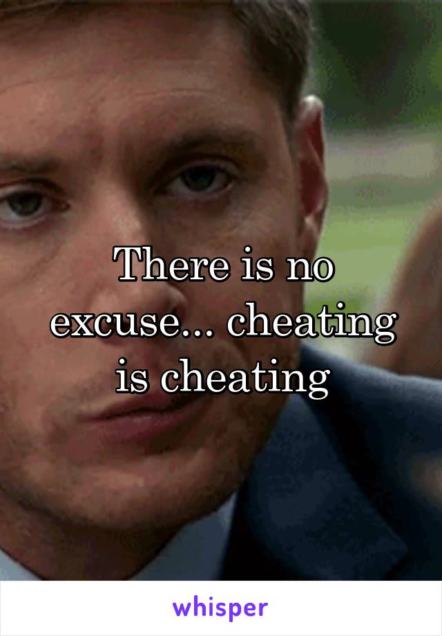 There is no excuse... cheating is cheating