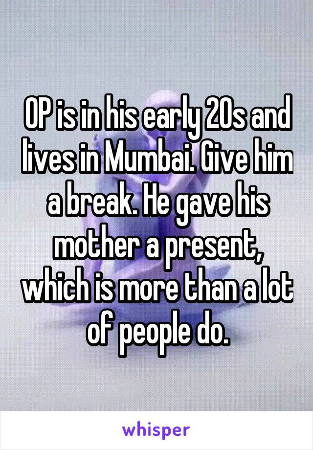 OP is in his early 20s and lives in Mumbai. Give him a break. He gave his mother a present, which is more than a lot of people do.