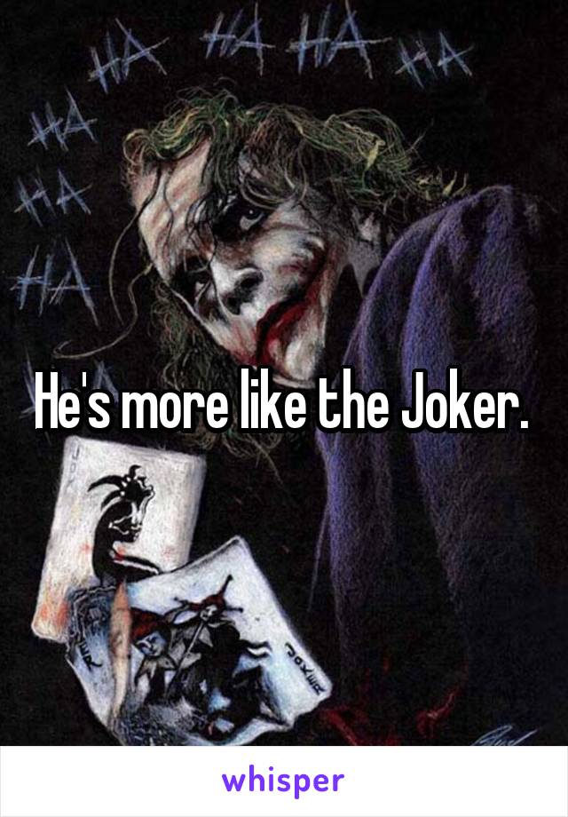 He's more like the Joker. 