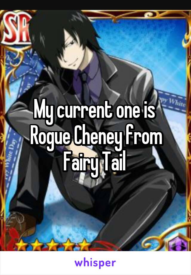 My current one is 
Rogue Cheney from Fairy Tail 