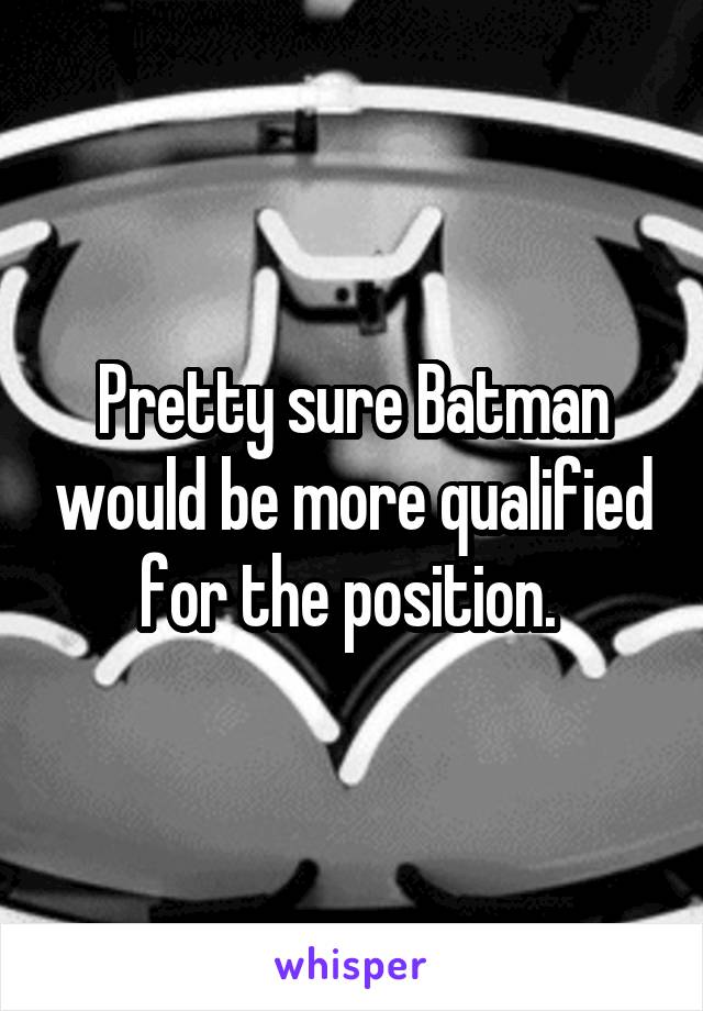 Pretty sure Batman would be more qualified for the position. 