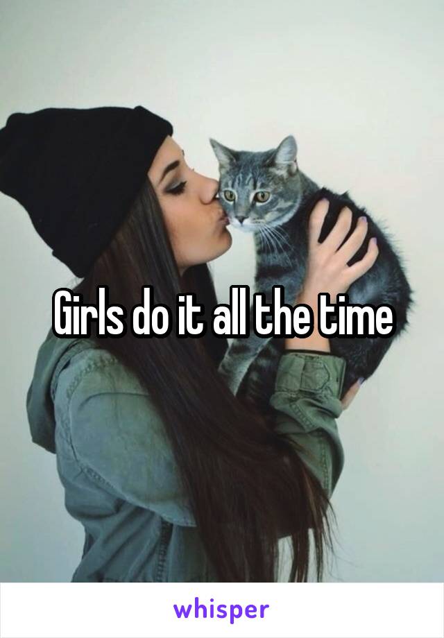 Girls do it all the time