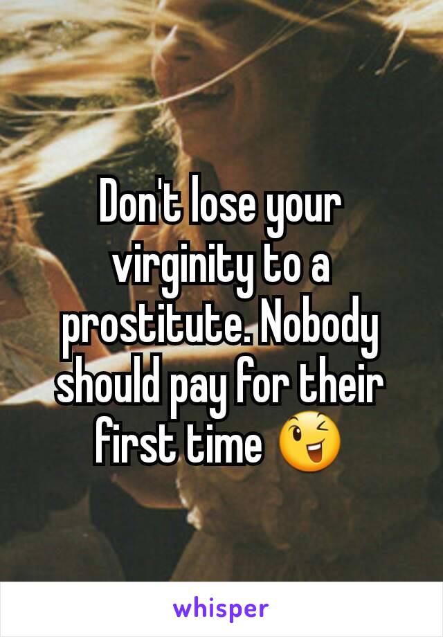 Don't lose your virginity to a prostitute. Nobody should pay for their first time 😉