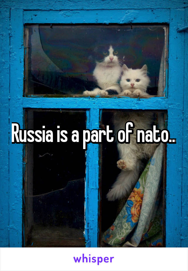 Russia is a part of nato...