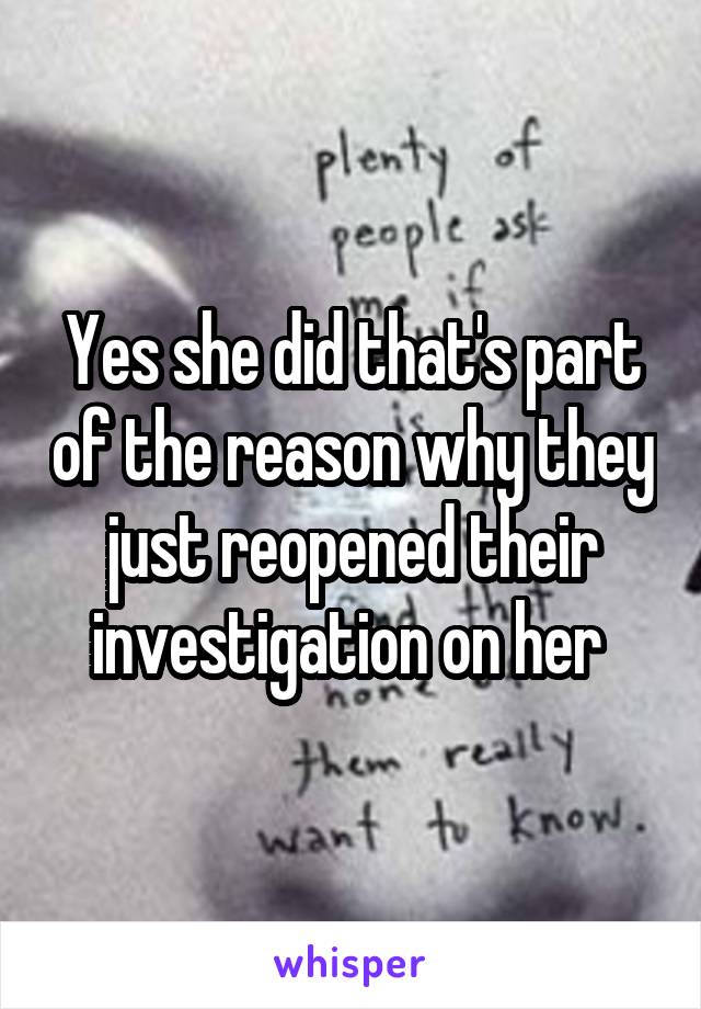 Yes she did that's part of the reason why they just reopened their investigation on her 