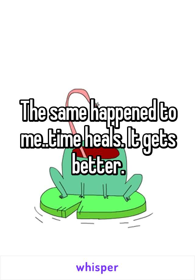 The same happened to me..time heals. It gets better.
