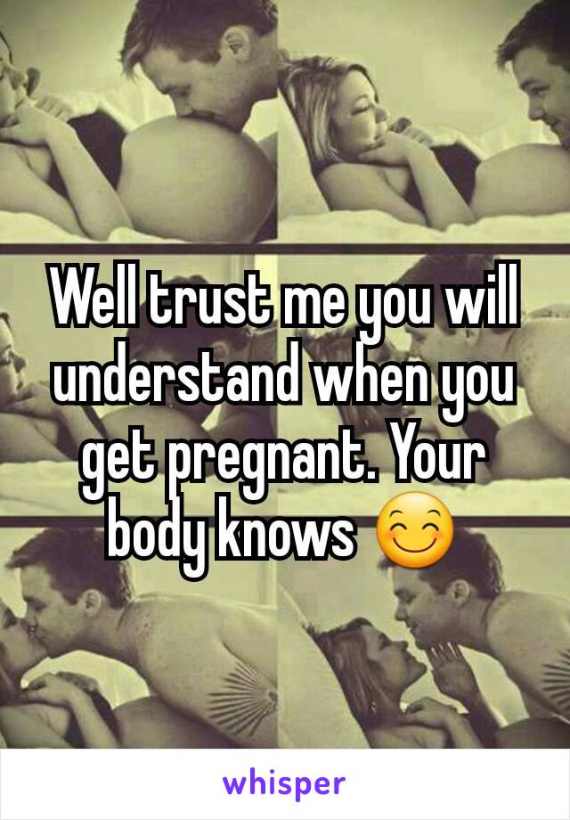 Well trust me you will understand when you get pregnant. Your body knows 😊