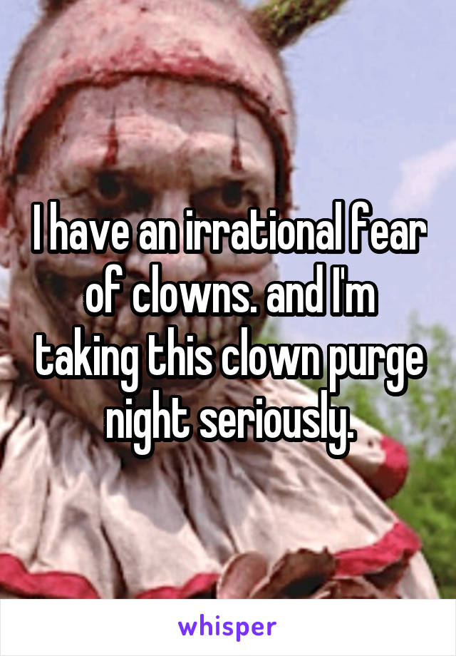 I have an irrational fear of clowns. and I'm taking this clown purge night seriously.