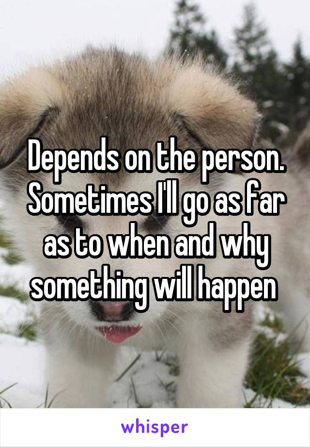 Depends on the person. Sometimes I'll go as far as to when and why something will happen 