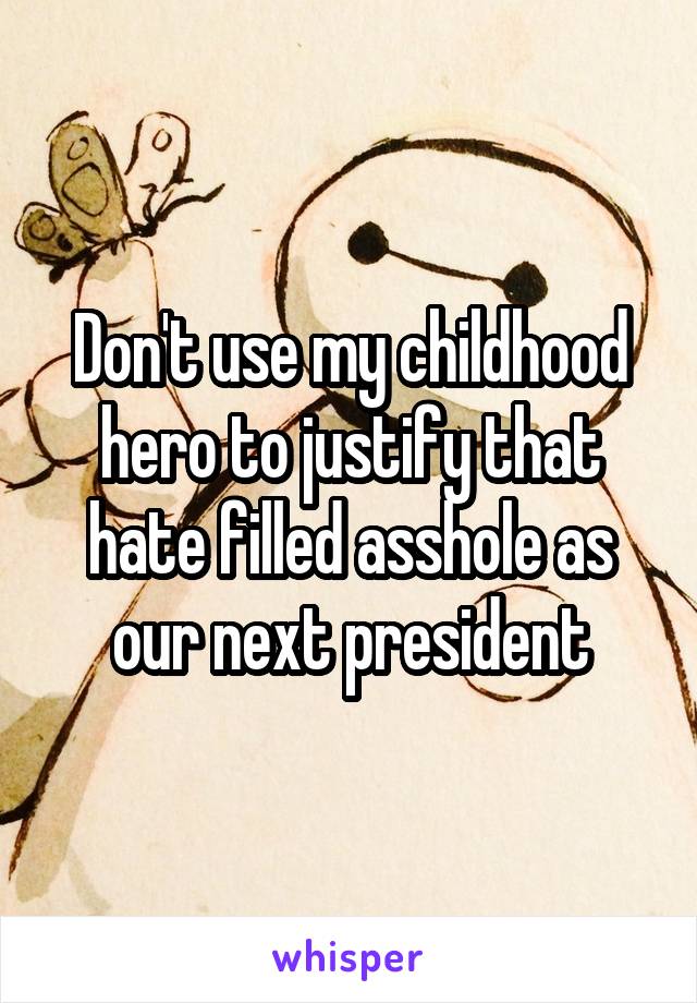 Don't use my childhood hero to justify that hate filled asshole as our next president