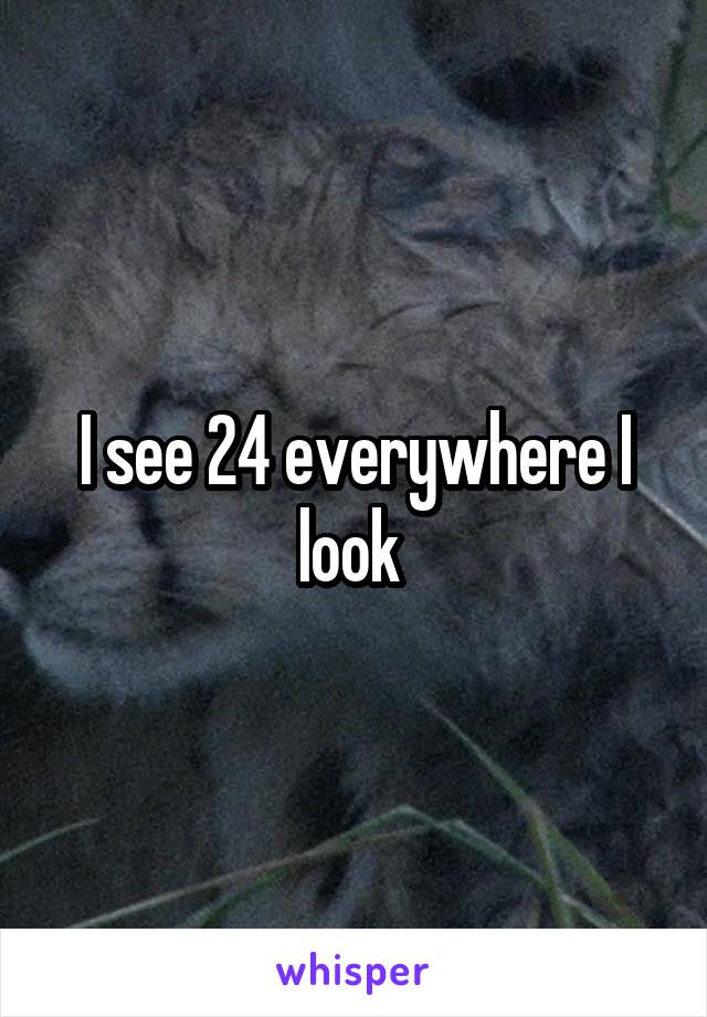 I see 24 everywhere I look 