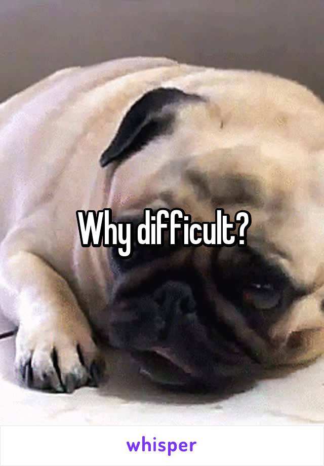 Why difficult?