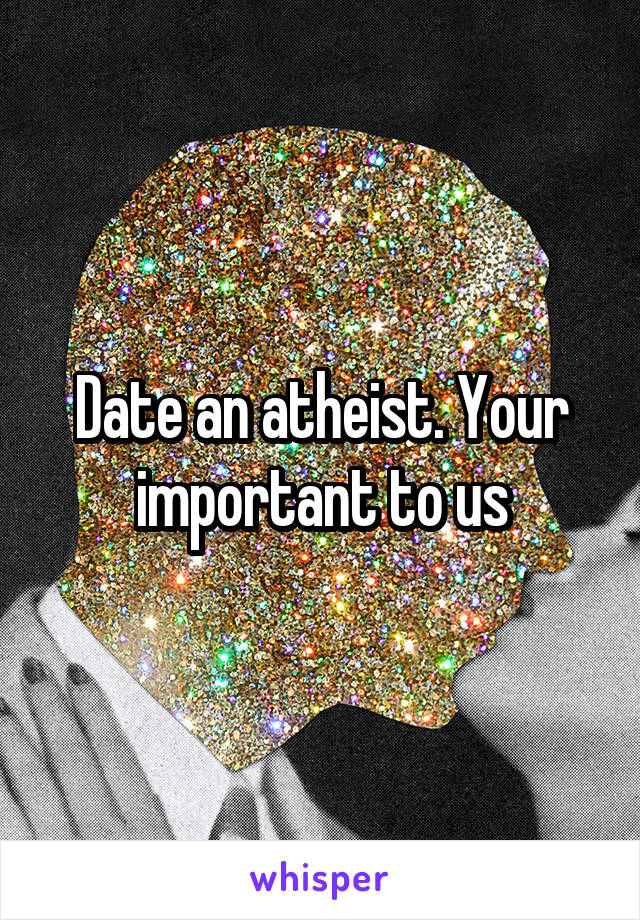 Date an atheist. Your important to us