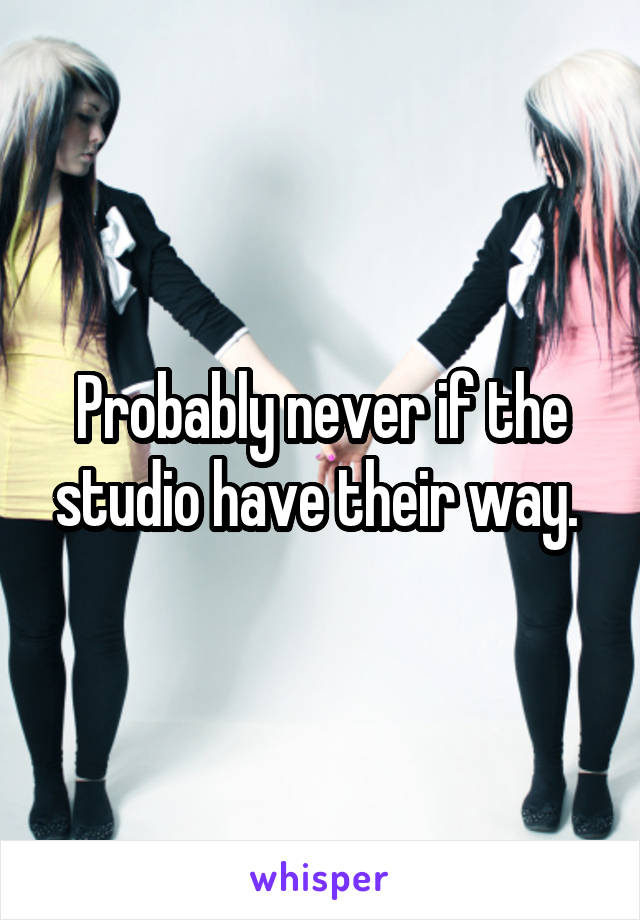 Probably never if the studio have their way. 