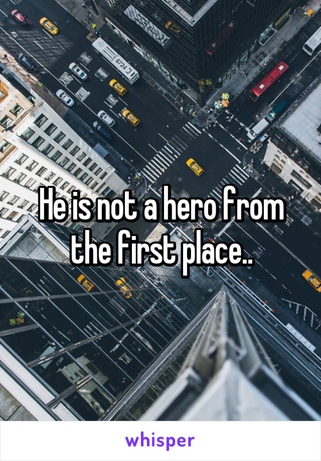 He is not a hero from the first place..