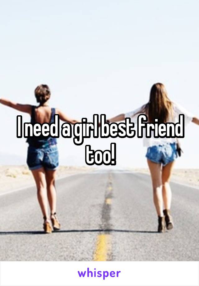 I need a girl best friend too!