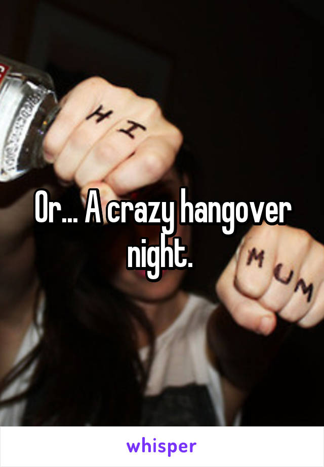 Or... A crazy hangover night. 