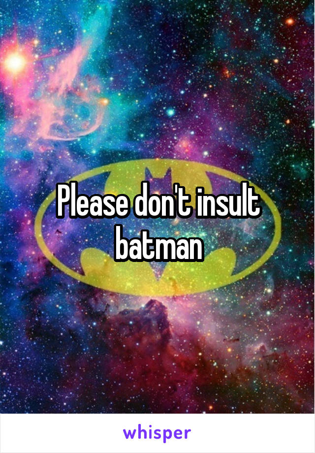 Please don't insult batman