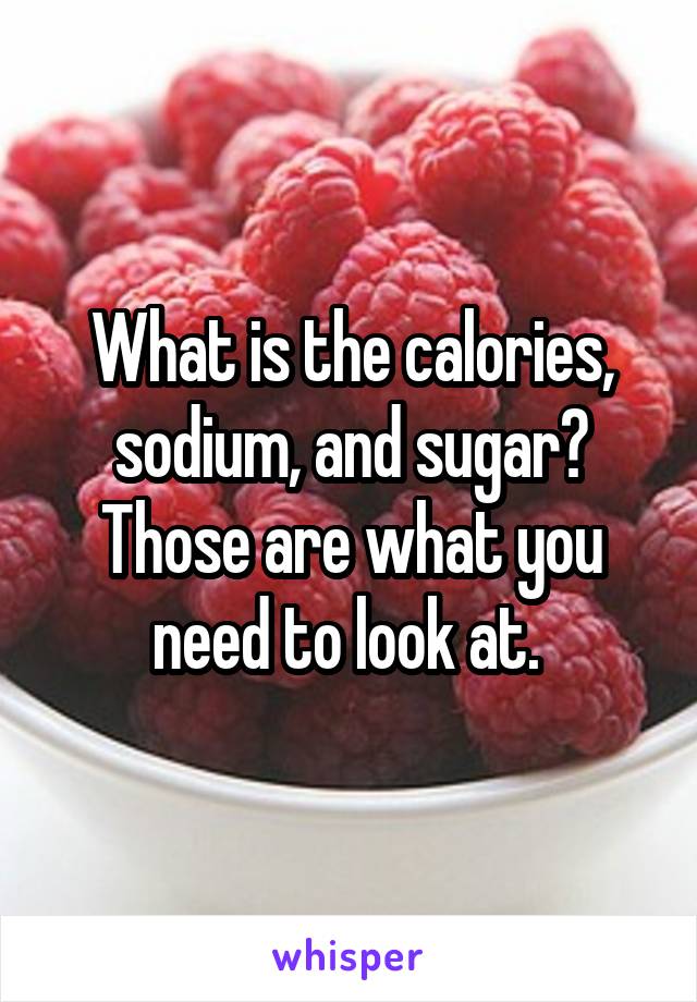 What is the calories, sodium, and sugar? Those are what you need to look at. 