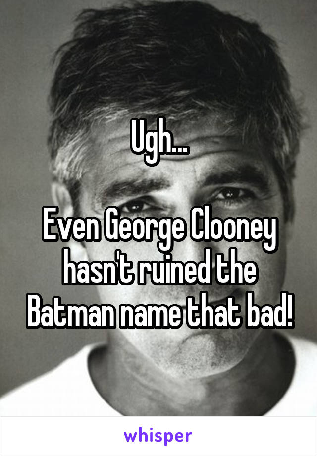 Ugh...

Even George Clooney hasn't ruined the Batman name that bad!