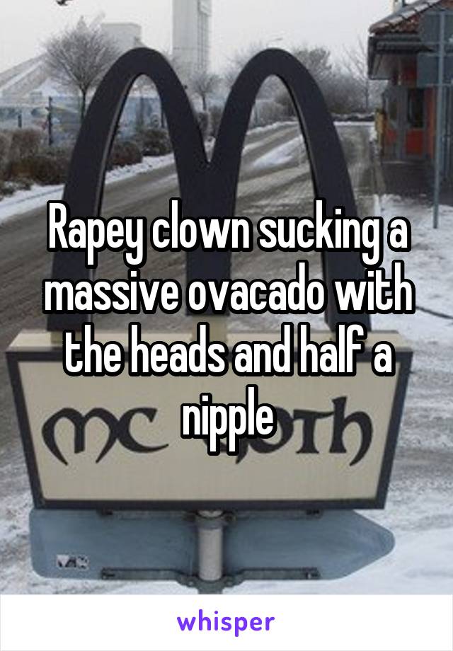 Rapey clown sucking a massive ovacado with the heads and half a nipple