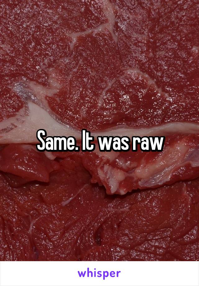 Same. It was raw