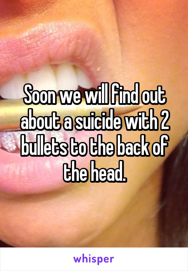 Soon we will find out about a suicide with 2 bullets to the back of the head.
