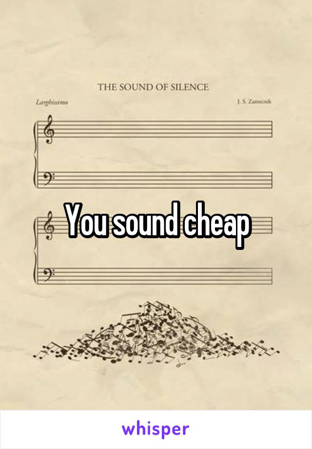 You sound cheap