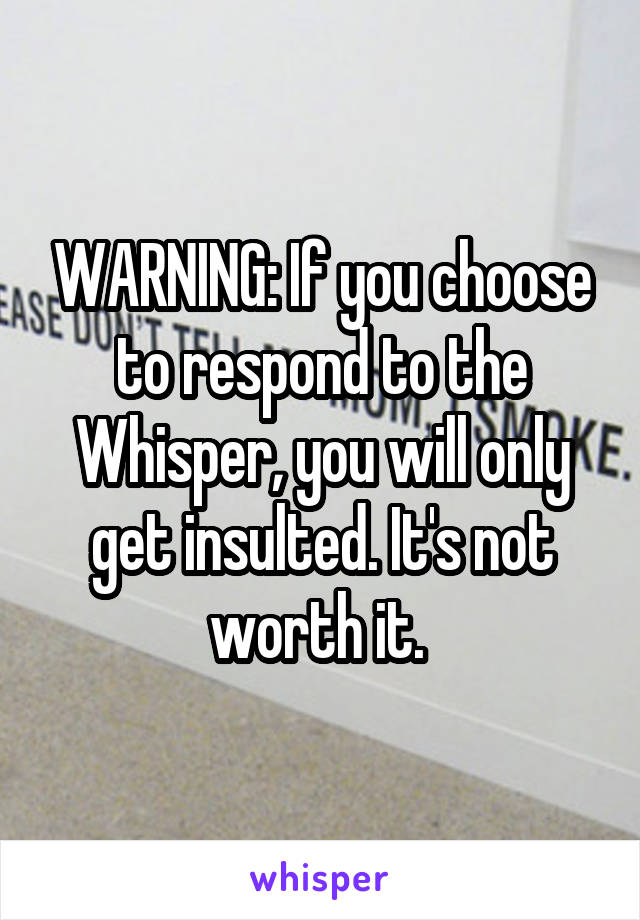 WARNING: If you choose to respond to the Whisper, you will only get insulted. It's not worth it. 