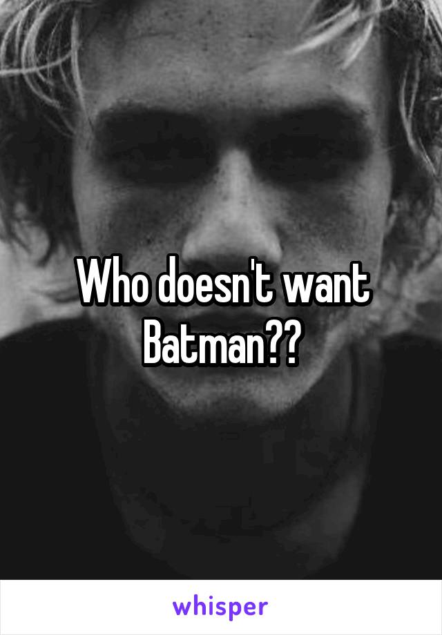 Who doesn't want Batman??