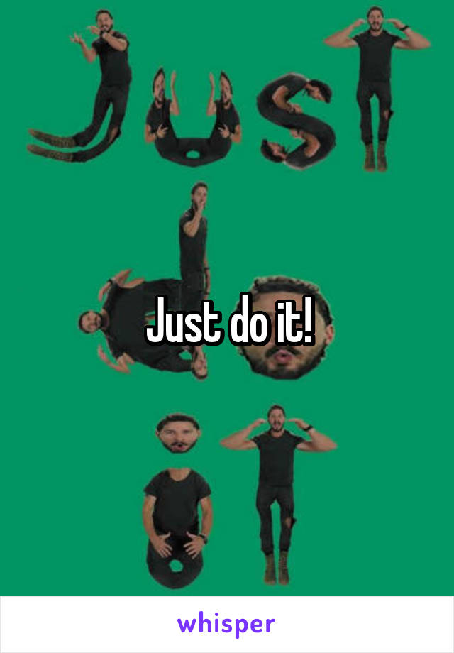 Just do it!