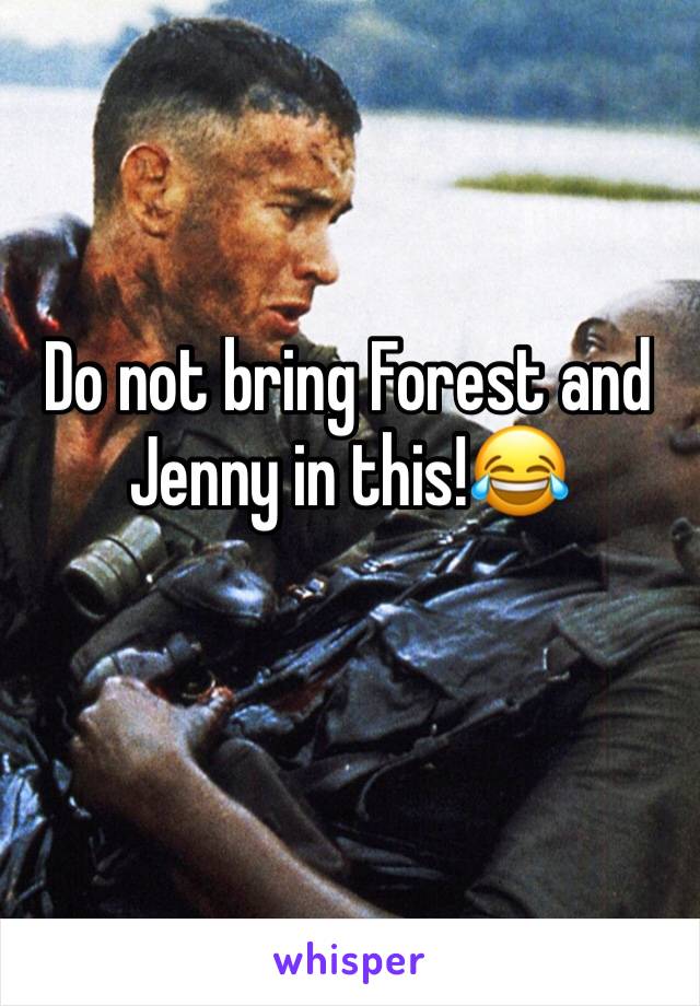 Do not bring Forest and Jenny in this!😂